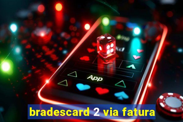 bradescard 2 via fatura